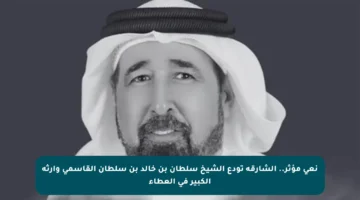 نعي مؤثر.. الشارقة تودع الشيخ سلطان بن خالد بن سلطان القاسمي وإرثه الكبير في العطاء
